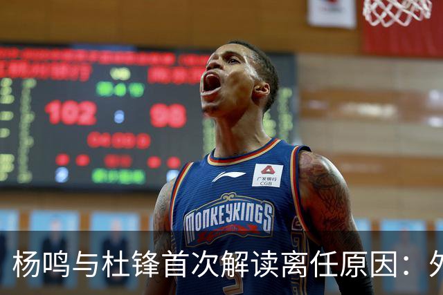 杨鸣与杜锋首次解读离任原因：外援主导与沟通优势