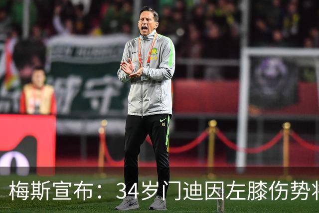 梅斯宣布：34岁门迪因左膝伤势将缺阵数月