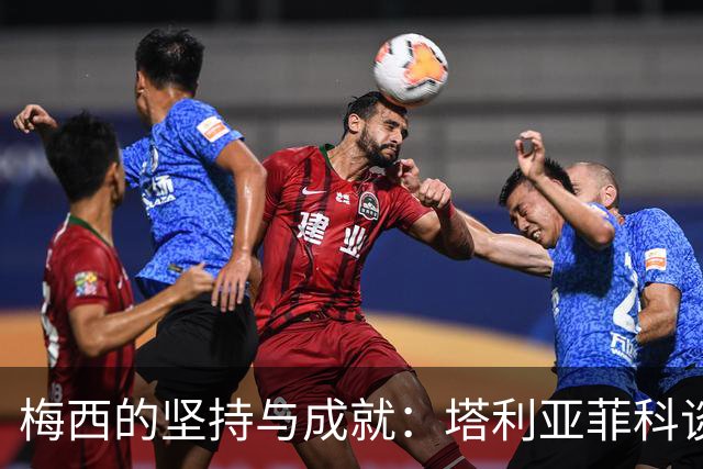 梅西的坚持与成就：塔利亚菲科谈国家队经历