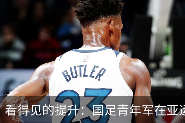 看得见的提升：国足青年军在亚运赛场的蜕变